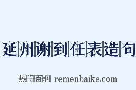 延州谢到任表造句是什么意思的图片